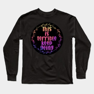 This is Terrible, Keep Going Long Sleeve T-Shirt